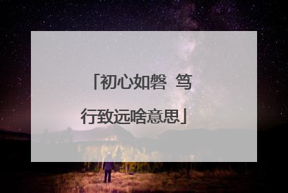 初心如磐 笃行致远啥意思