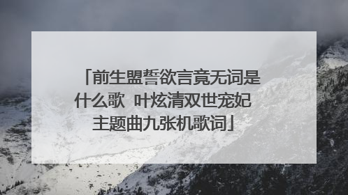 前生盟誓欲言竟无词是什么歌 叶炫清双世宠妃主题曲九张机歌词