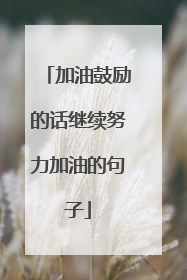 加油鼓励的话继续努力加油的句子
