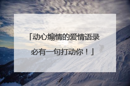 动心煽情的爱情语录 必有一句打动你！