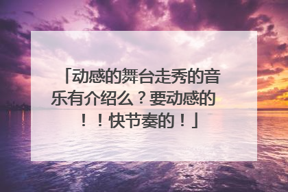 动感的舞台走秀的音乐有介绍么？要动感的！！快节奏的！
