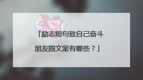 励志短句致自己奋斗朋友圈文案有哪些?