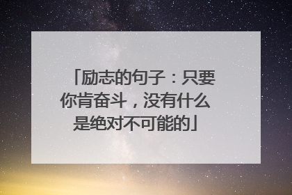 励志的句子：只要你肯奋斗，没有什么是绝对不可能的
