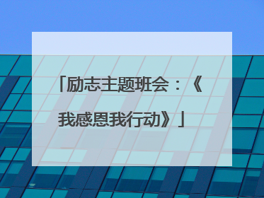 励志主题班会：《我感恩我行动》