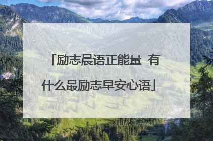 励志晨语正能量 有什么最励志早安心语