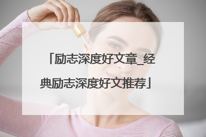 励志深度好文章_经典励志深度好文推荐