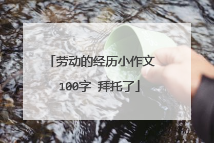 劳动的经历小作文 100字 拜托了