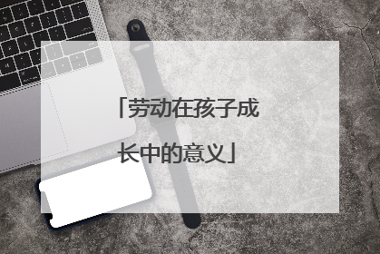劳动在孩子成长中的意义