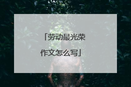 劳动最光荣作文怎么写