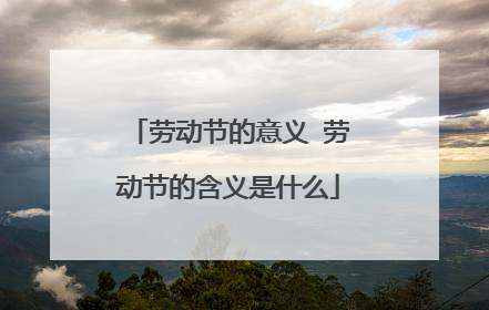 劳动节的意义 劳动节的含义是什么