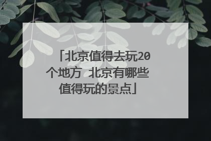 北京值得去玩20个地方 北京有哪些值得玩的景点