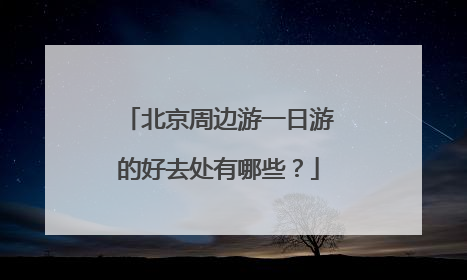 北京周边游一日游的好去处有哪些?