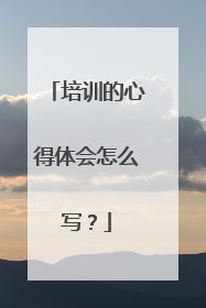 培训的心得体会怎么写？