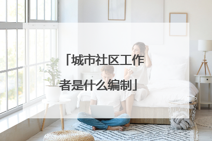 城市社区工作者是什么编制