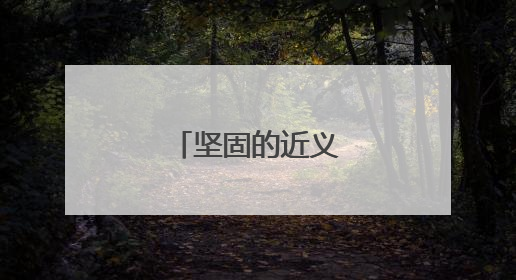坚固的近义词是什么呢