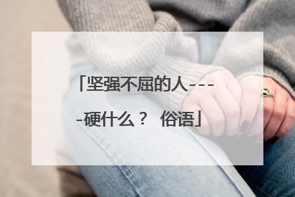 坚强不屈的人----硬什么? 俗语