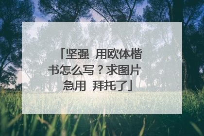 坚强 用欧体楷书怎么写？求图片 急用 拜托了