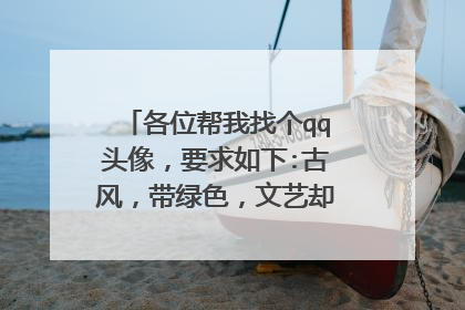 各位帮我找个qq头像,要求如下:古风,带绿色,文艺却不娘炮,男