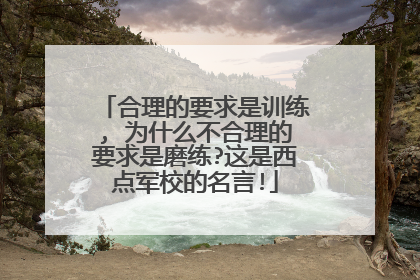 合理的要求是训练, 为什么不合理的要求是磨练?这是西点军校的名言!