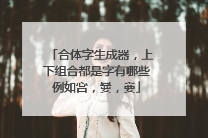 合体字生成器,上下组合都是字有哪些例如吢,嘦,嫑