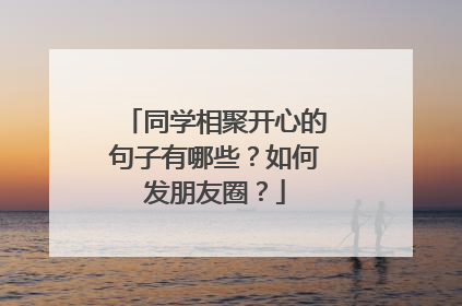 同学相聚开心的句子有哪些?如何发朋友圈?