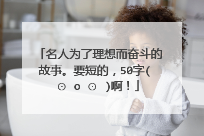 名人为了理想而奋斗的故事。要短的，50字( ⊙ o ⊙ )啊！