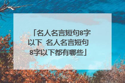 名人名言短句8字以下 名人名言短句8字以下都有哪些