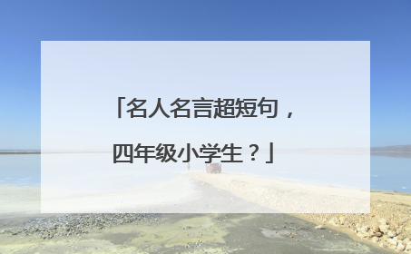 名人名言超短句,四年级小学生?