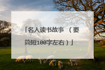 名人读书故事 (要简短100字左右)