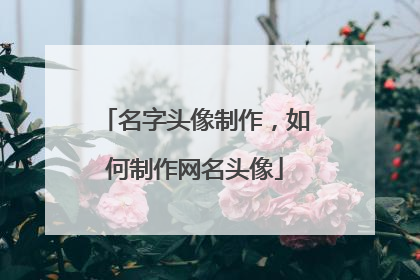 名字头像制作，如何制作网名头像