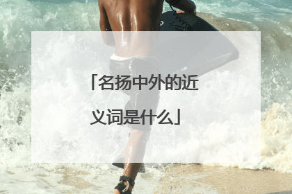名扬中外的近义词是什么