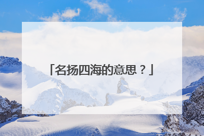 名扬四海的意思？