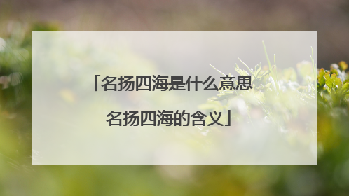 名扬四海是什么意思 名扬四海的含义