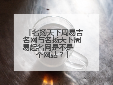 名扬天下周易吉名网与名扬天下周易起名网是不是一个网站？