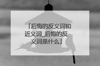 后悔的反义词和近义词_后悔的反义词是什么