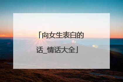 向女生表白的话_情话大全