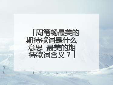 周笔畅最美的期待歌词是什么意思 最美的期待歌词含义?