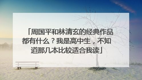 周国平和林清玄的经典作品都有什么？我是高中生，不知道那几本比较适合我读