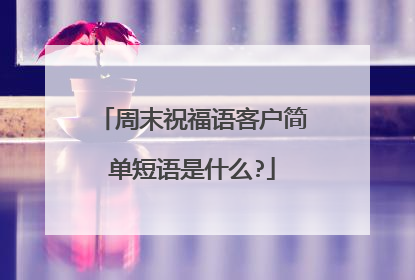 周末祝福语客户简单短语是什么?