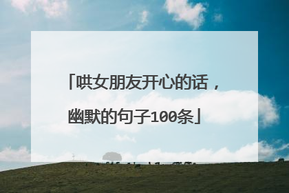 哄女朋友开心的话，幽默的句子100条