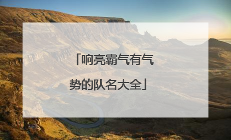 响亮霸气有气势的队名大全