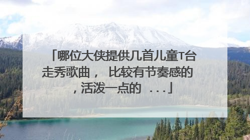 哪位大侠提供几首儿童T台走秀歌曲, 比较有节奏感的 ,活泼一点的 ...