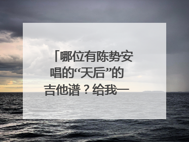 哪位有陈势安唱的“天后”的吉他谱？给我一份可以吗？