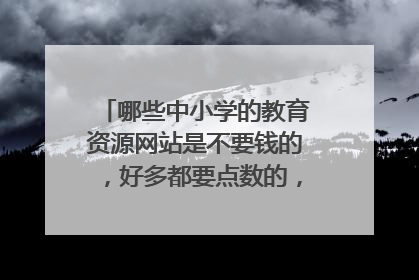 哪些中小学的教育资源网站是不要钱的，好多都要点数的，有没免费的。