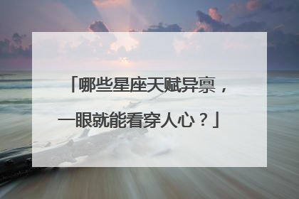 哪些星座天赋异禀，一眼就能看穿人心？