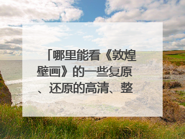 哪里能看《敦煌壁画》的一些复原、还原的高清、整幅大图?
