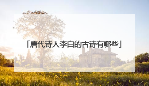 唐代诗人李白的古诗有哪些