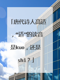 唐代诗人高适，“适”的读音是kuo，还是shi？