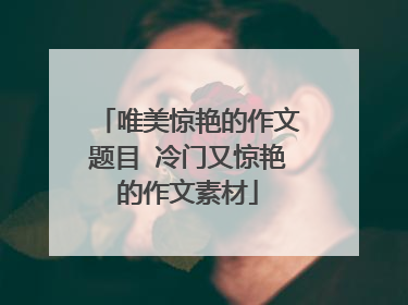 唯美惊艳的作文题目 冷门又惊艳的作文素材