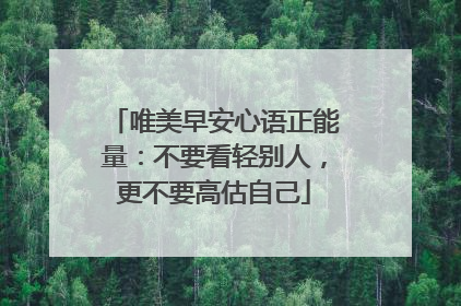 唯美早安心语正能量：不要看轻别人，更不要高估自己